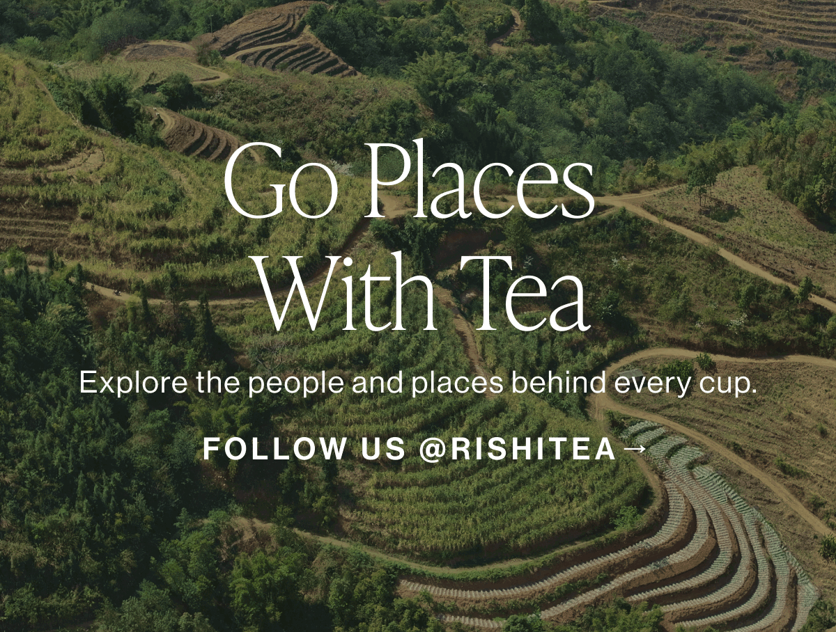 Go Places With Tea | FOLLOW US @RISHITEA→