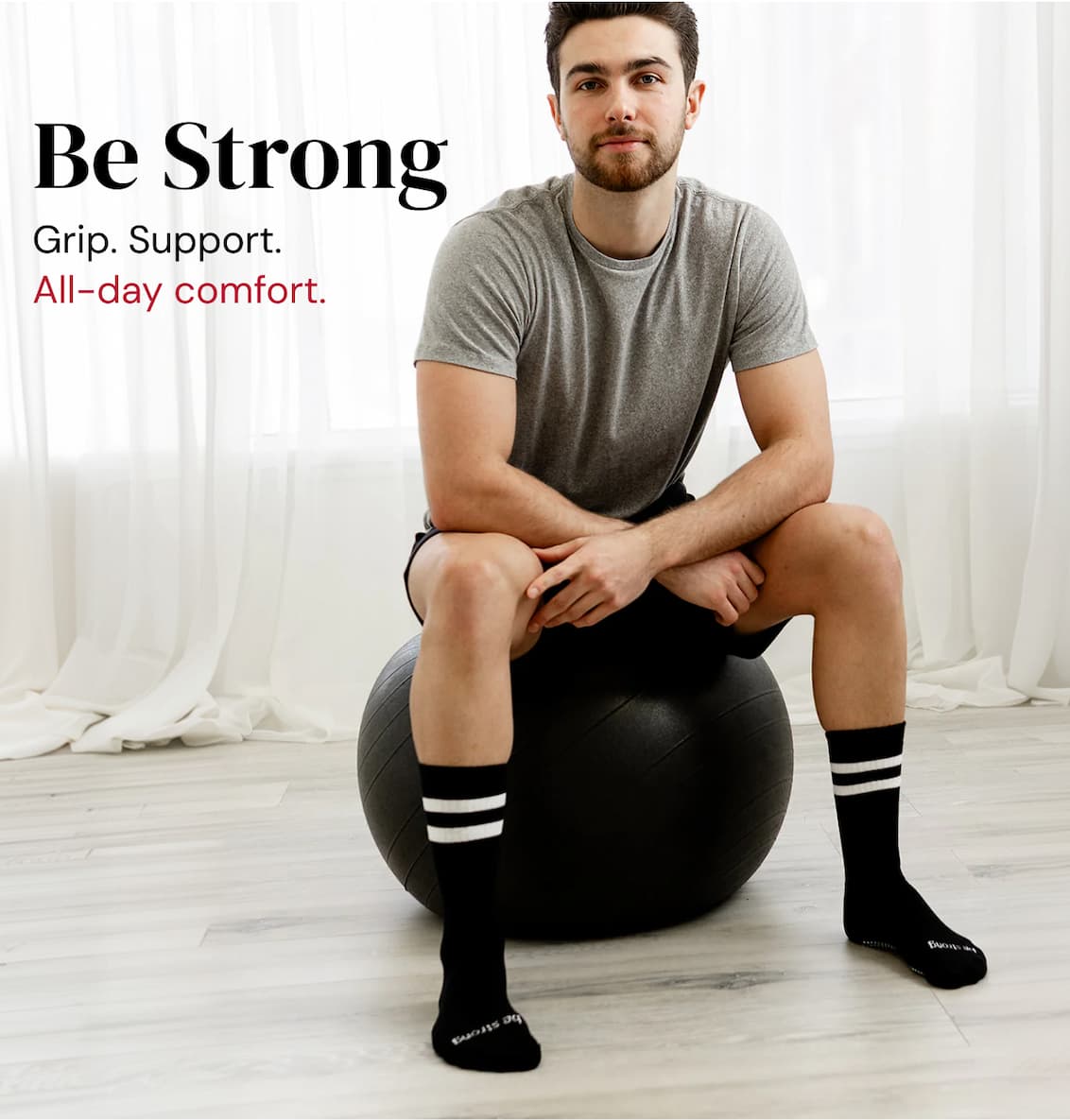 Be Strong. Grip. Support. All-day Comfort. 