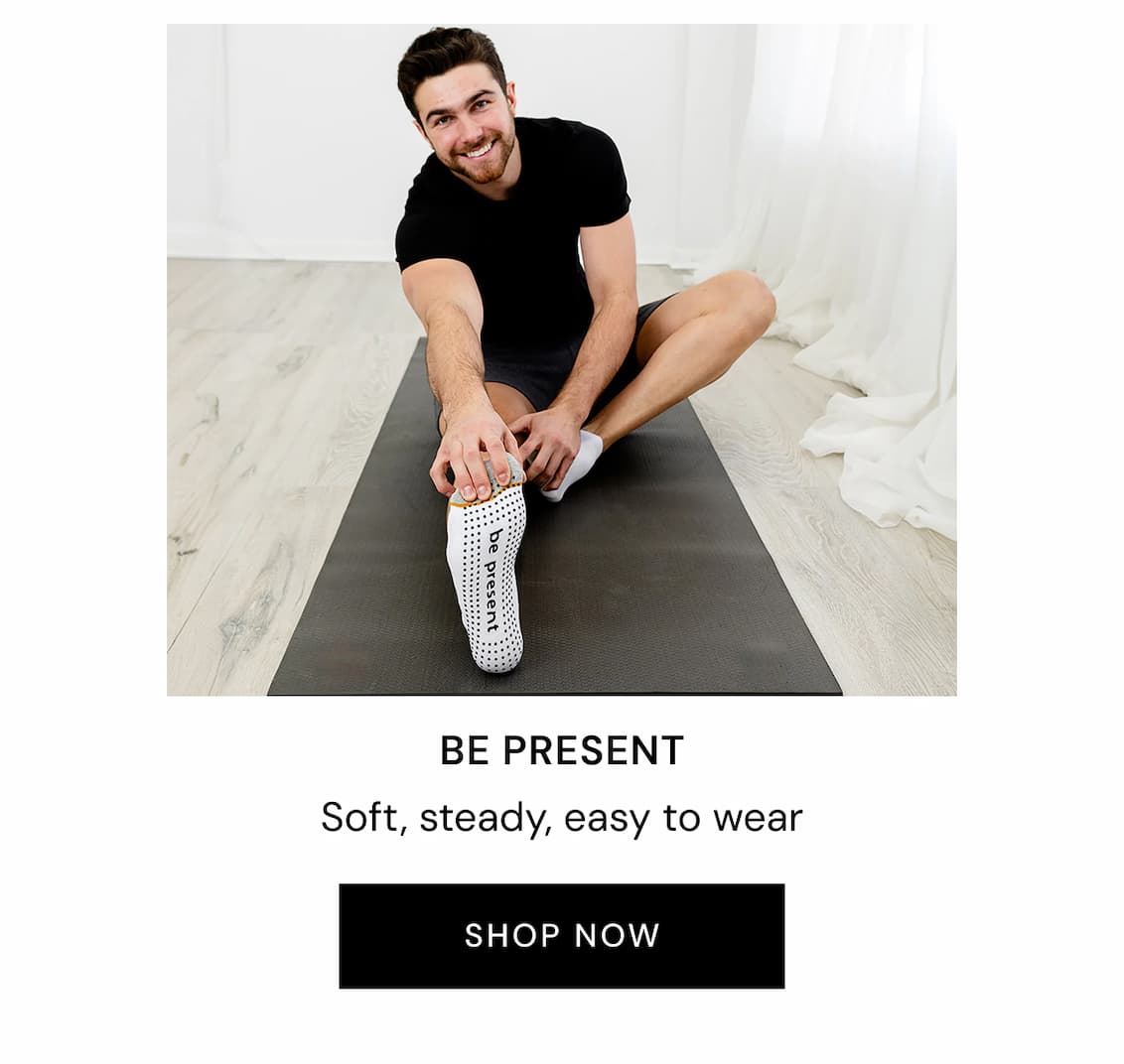 BE PRESENT Soft, steady, easy to wear SHOP NOW