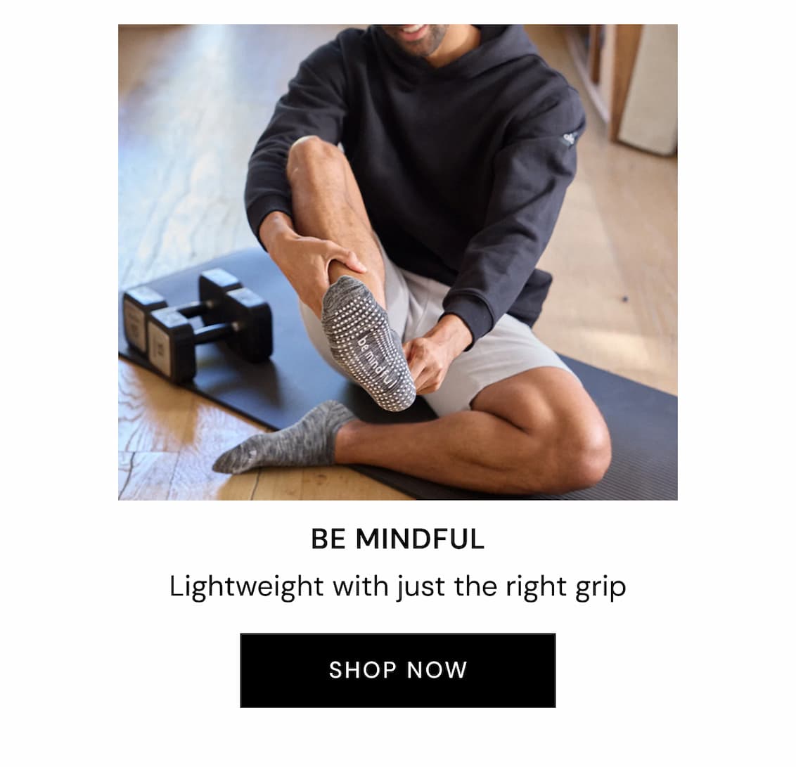 BE MINDFUL Lightweight with just the right grip SHOP NOW