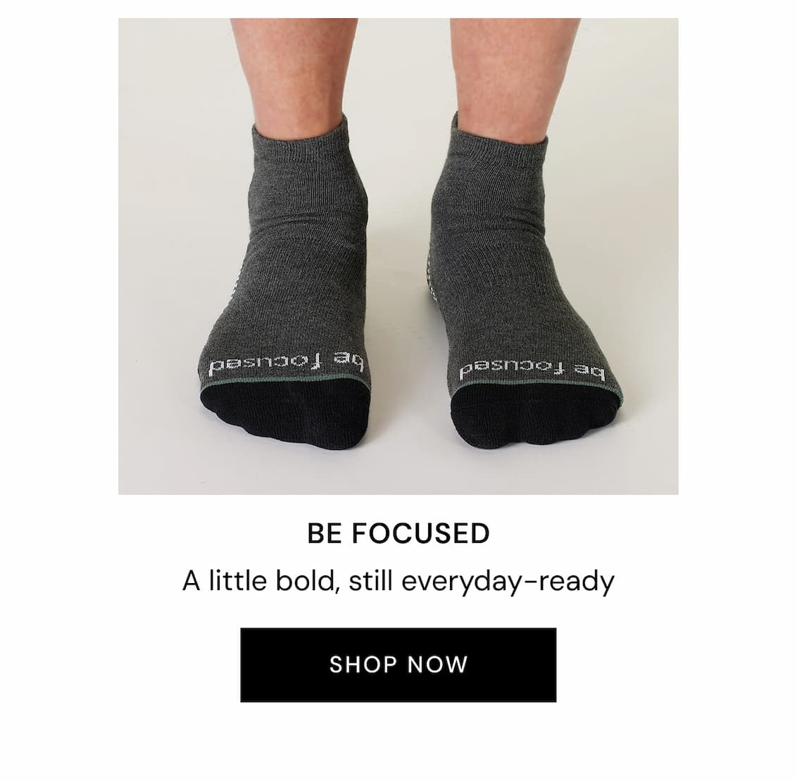 BE FOCUSED A little bold, still everyday-ready SHOP NOW