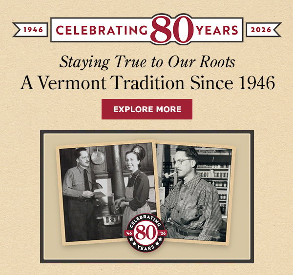 Staying True to Our Roots A Vermont Tradition Since 1946. Explore More