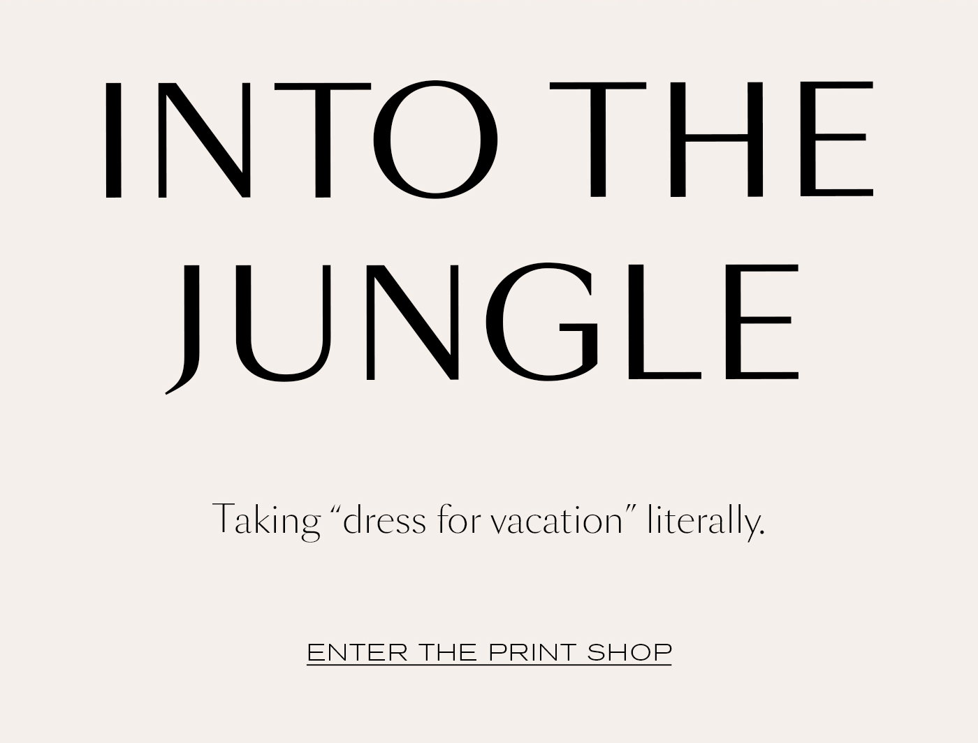 Into the Jungle  Taking “dress for vacation” literally.   ENTER THE PRINT SHOP