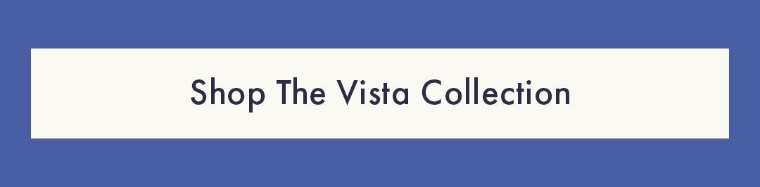 The Vista Collection | Shop All