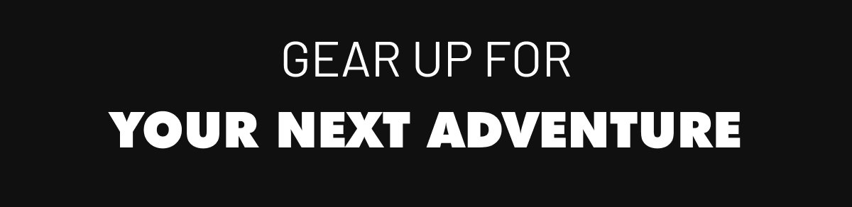 Gear Up for Your Next Adventure
