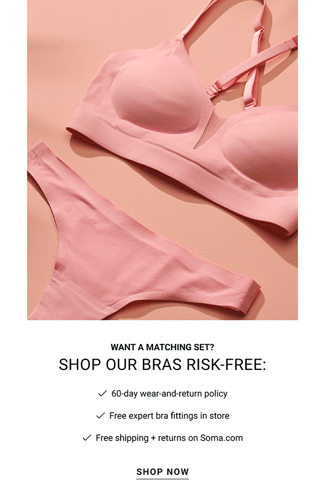 Want a matching set? Shop our bras risk-free: 60-day wear-and-return policy Free expert bra fittings in store Free shipping + returns on Soma.com Shop now