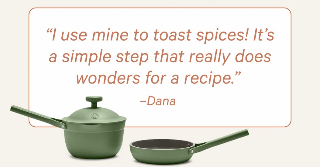 “I use mine to toast spices! It’s a simple step that really does wonders for a recipe.” –Dana 