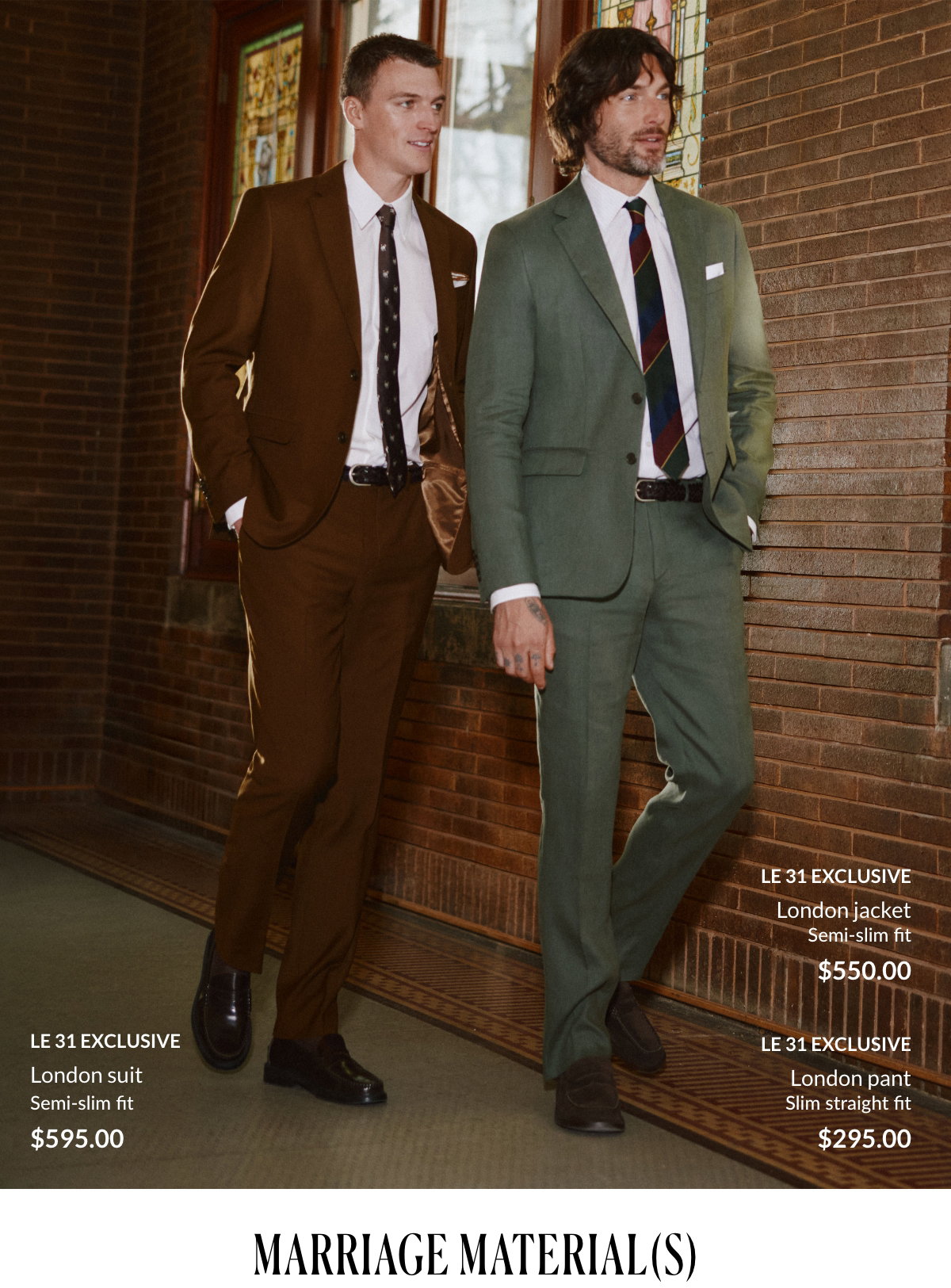 Le 31 Exclusives; London suit; Semi-slim fit; 595$; London jacket; Semi-slim fit; 550$; London pant; Slim straight fit; 295$; Marriage material(s)