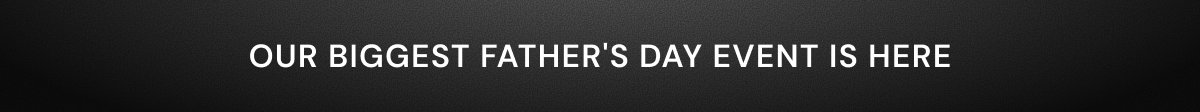 Our biggest Father's Day event is here