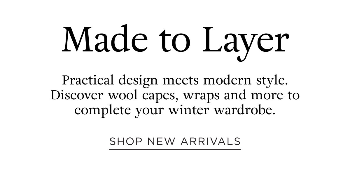 Woman New Arrivals. Made to layer, practical design meets modern style. Discover wool capes, wraps and more. Shop Now.