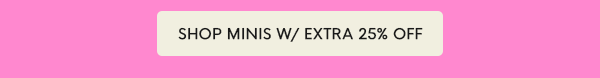 SHOP MINIS W/ EXTRA 25% OFF