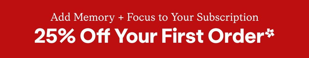Add Memory + Focus to Your Subscription 25% Off Your First Order*