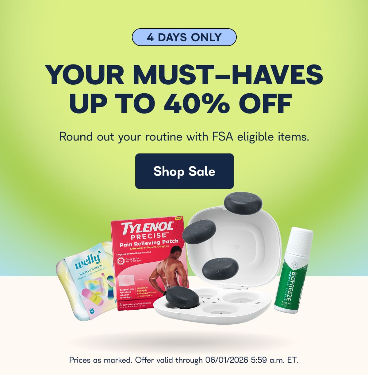 4 DAYS ONLY YOUR MUST-HAVES UP TO 40% OFF Round out your routine with FSA eligible items. Shop Sale