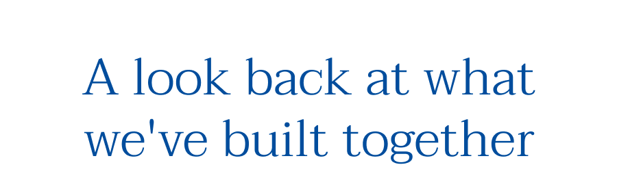 A look back at what we've built together
