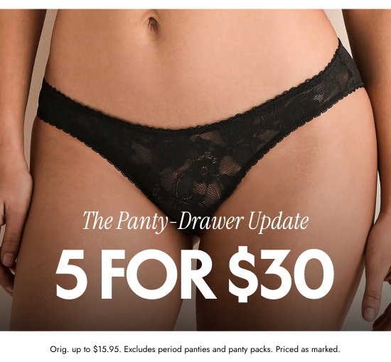 The Panty-Drawer Update - 5 for 30 dollars. Orig. up to 15.95 dollars. Excludes period panties and panty packs. Priced as marked.