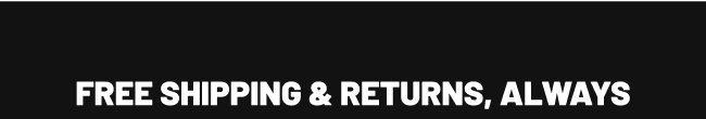 FREE SHIPPING & RETURNS, ALWAYS