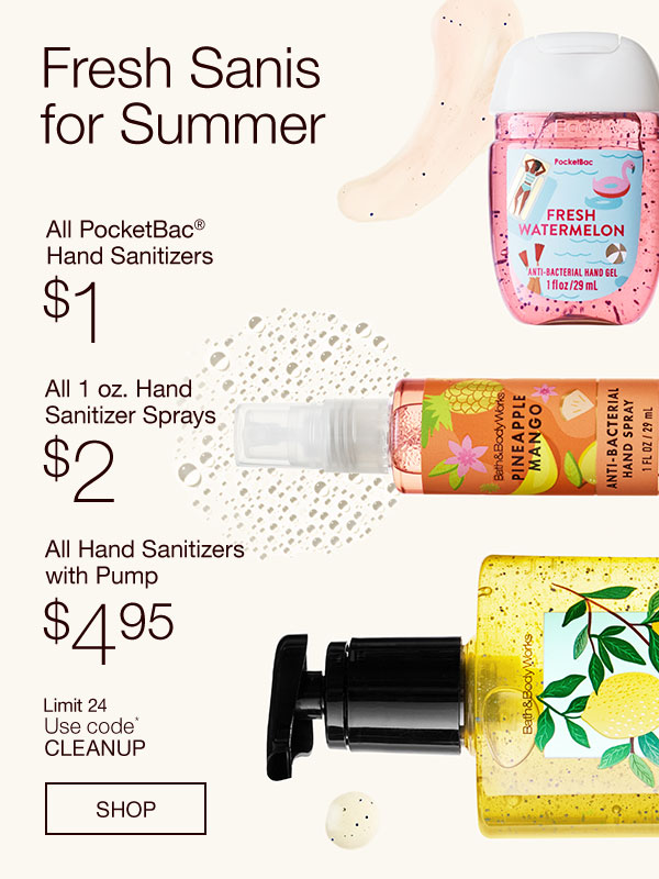 Fresh Sanis for Summer. All PocketBac® Hand Sanitizers $1, All 1 oz. Hand Sanitizer Sprays $2, All Hand Sanitizers with Pump $4.95. Limit 24. Use code* CLEANUP. SHOP.