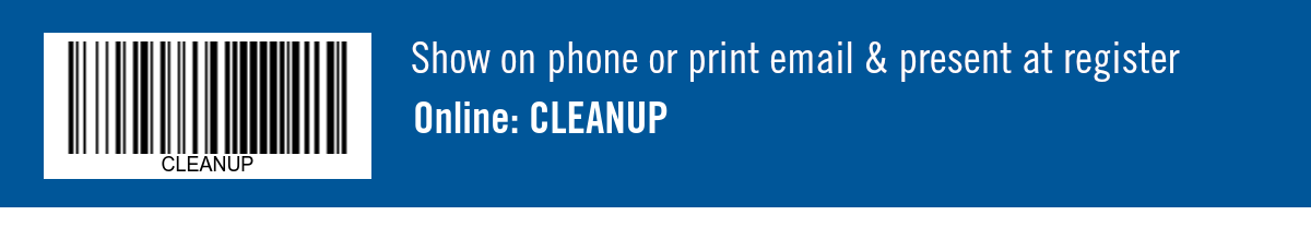Show on phone or print email & present at register. Online: CLEANUP