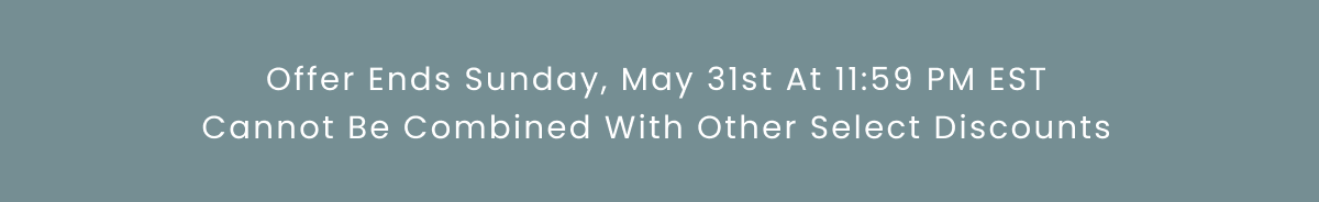 Offer Ends Sunday, May 31st At 11:59 PM EST Cannot Be Combined With Other Select Discounts