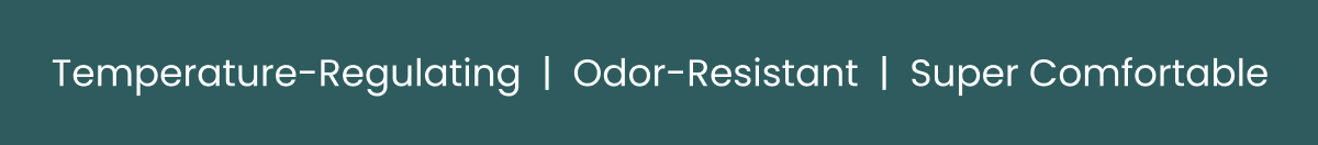Temperature-Regulating  |  Odor-Resistant  |  Super Comfortable