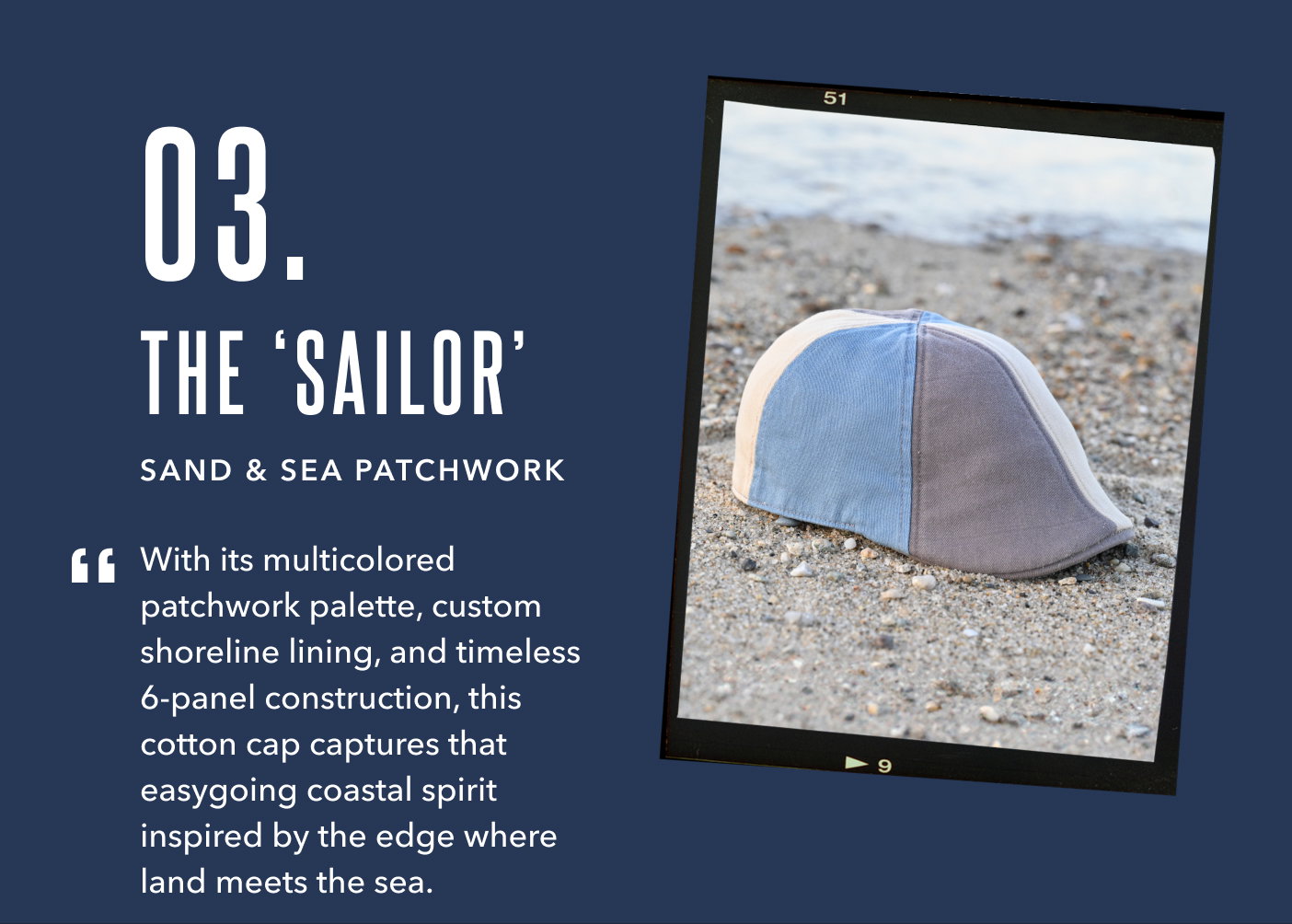 03. The Sailor Tide Blue With its multicolored patchwork palette, custom shoreline lining, and timeless 6-panel construction, this cotton cap captures that easygoing coastal spirit inspired by the edge where land meets the sea.