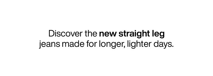 Discover new straight leg jeans made for longer, lighter days.