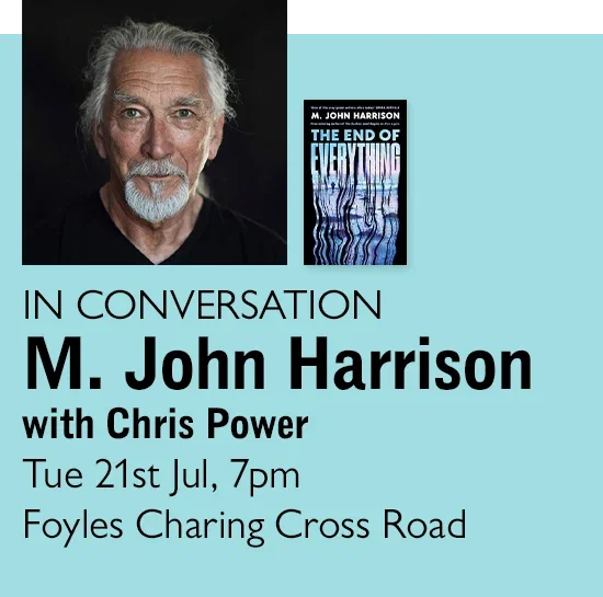 IN CONVERSATION | M. John Harrison with Chris Power | Tue 21st Jul, 7pm | Foyles Charing Cross Road