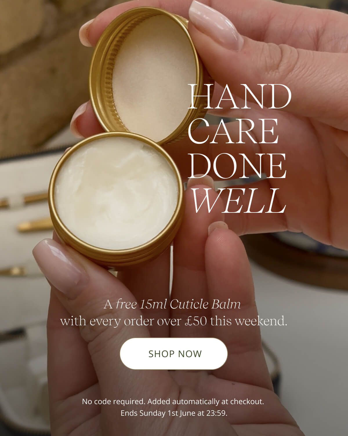 HAND CARE DONE WELL A free 15ml Cuticle Balm with every order over £50 this weekend. [ SHOP NOW ] No code required. Added automatically at checkout.  Ends Sunday 1st June at 23:59.