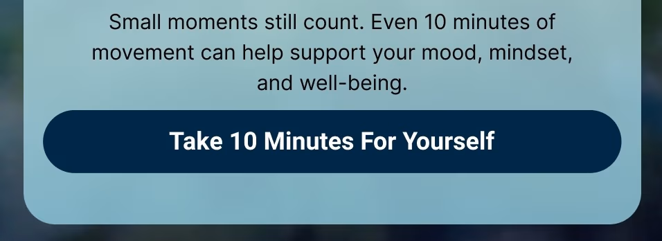 Small moments still count. Even 10 minutes of movement can help support your mood, mindset, and well-being. Take 10 Minutes For Yourself
