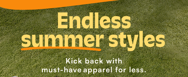Endless summer styles. Kick back with must-have apparel for less.