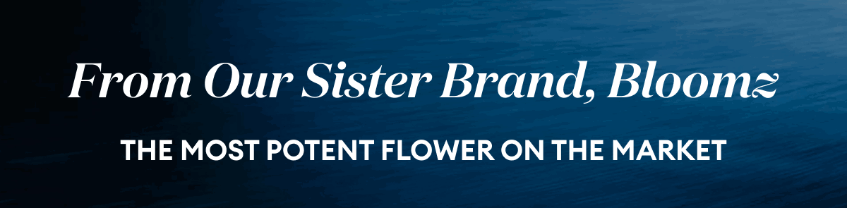 From Our Sister Brand, Bloomz | The most potent flower on the market