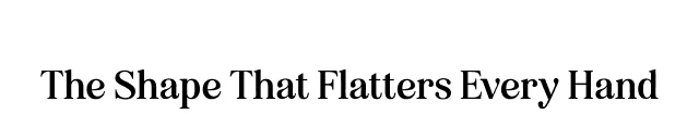 The Shape That Flatters Every Hand