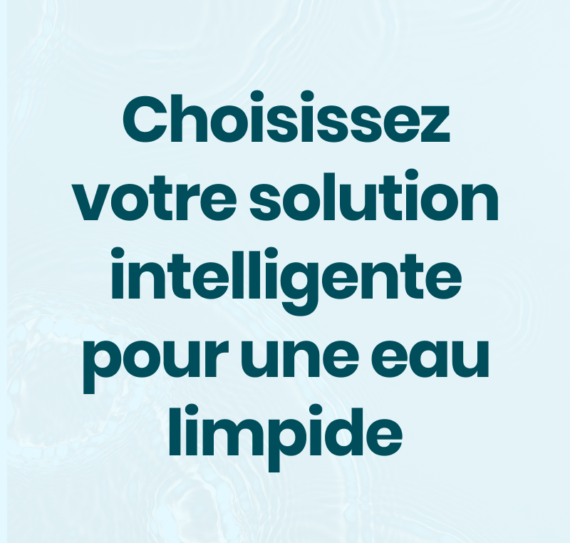 Choisissez votre solution intelligente pour une eau limpide