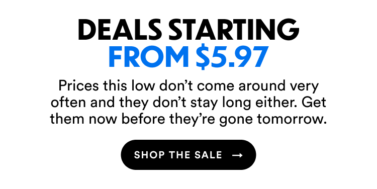 Deals Starting From $5.97 | Prices this low don't come around very often and they don't stay long either. Get them now before they're gone tomorrow. | Shop The Sale