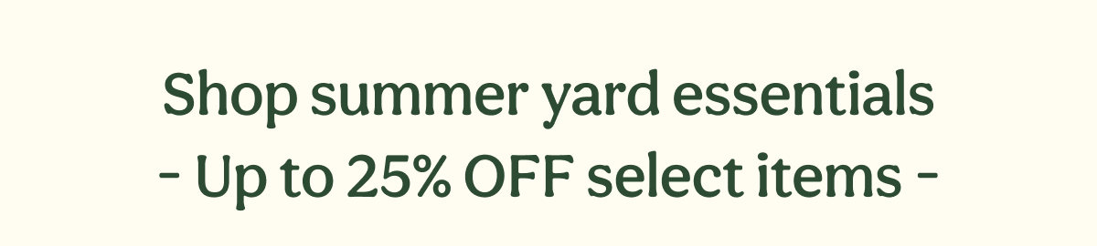 Shop summer yard essentials - Up to 25% OFF select items