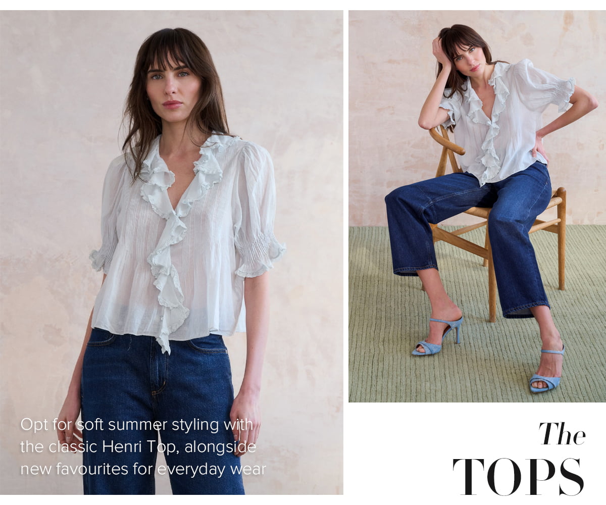 The TOPS - Opt for soft summer styling with the classic Henri Top, alongside new favourites for everyday wear