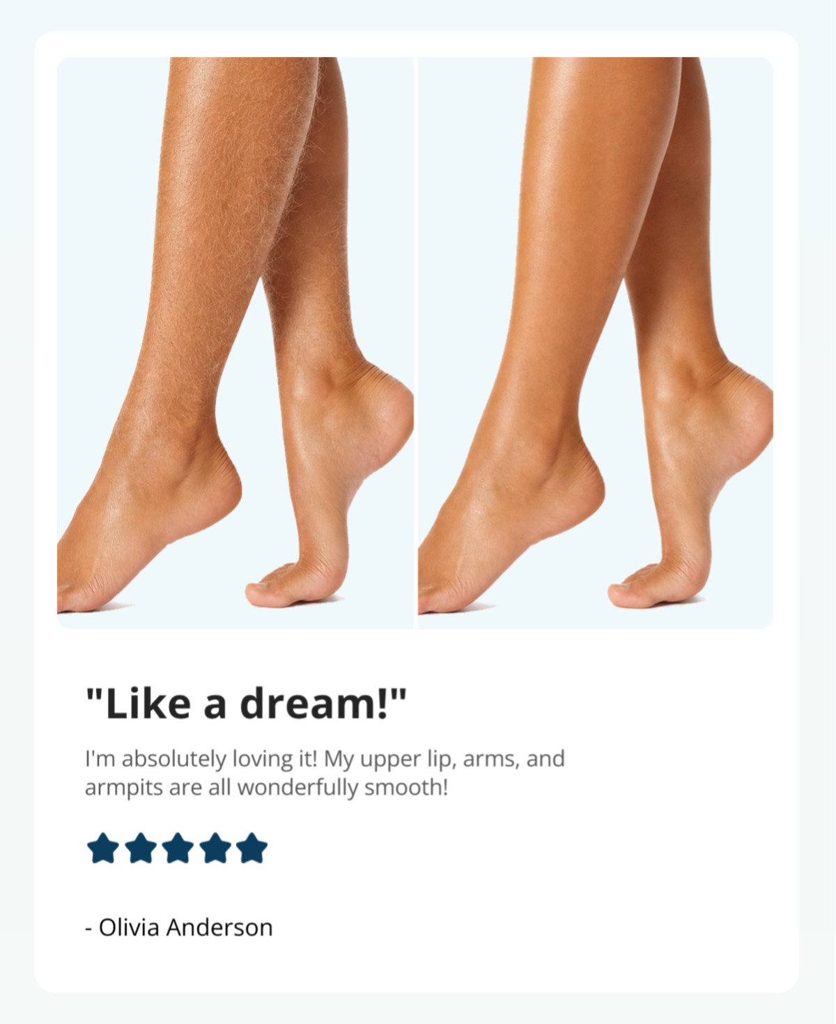 I'm absolutely loving it! My upper lip, arms, and armpits are all wonderfully smooth! --Olivia Anderson