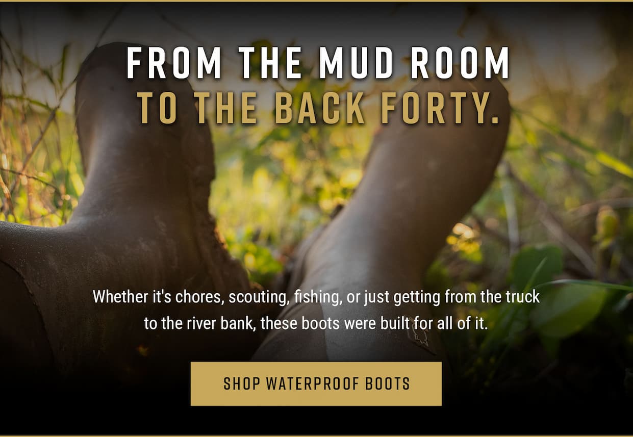 From the mud room to the back forty. Whether it's chores, scouting, fishing, or just getting from the truck to the river bank, these boots were built for all of it. Shop Waterproof boots.