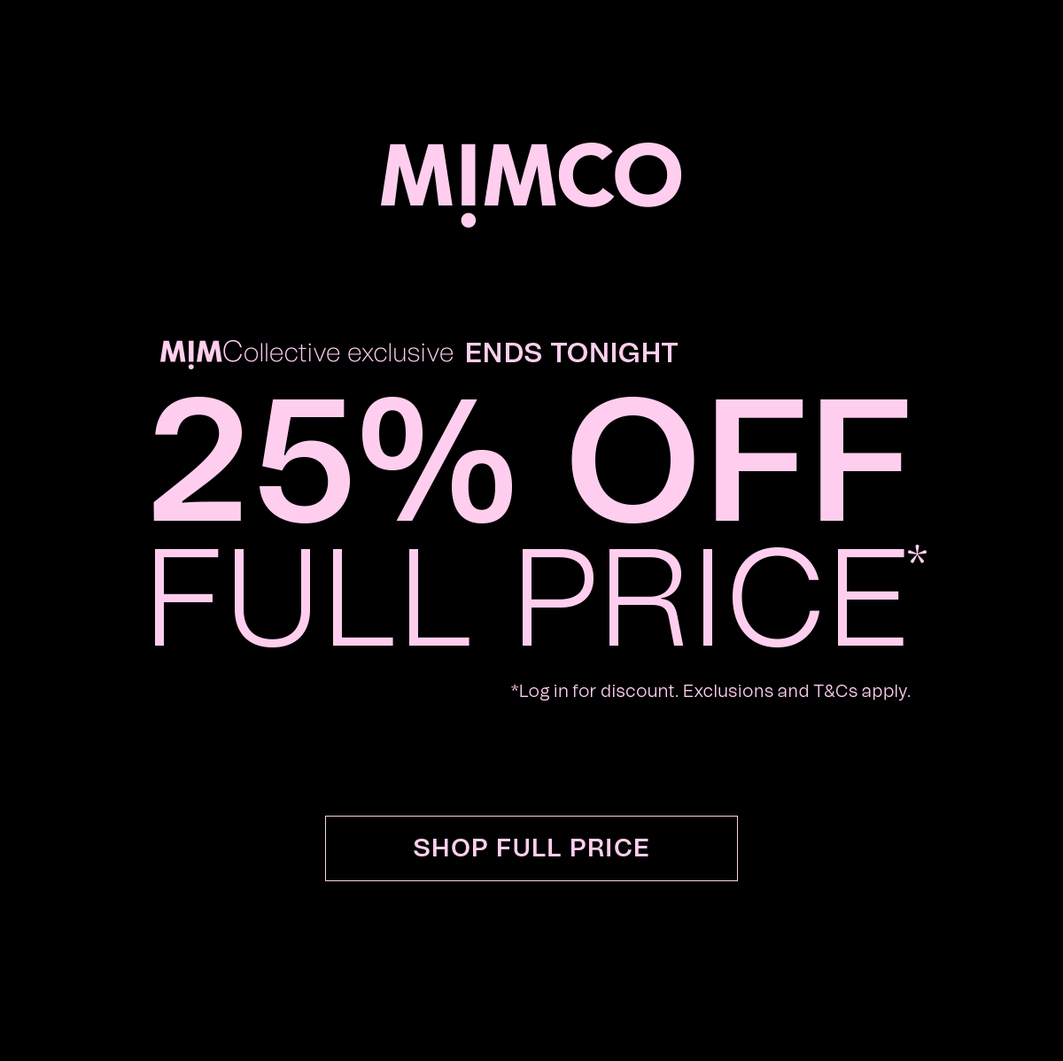 MIMCO | MIMCollective exclusive ENDS TONIGHT | 25% OFF FULL PRICE* | *Log in for discount. Exclusions and T&Cs apply. SHOP FULL PRICE