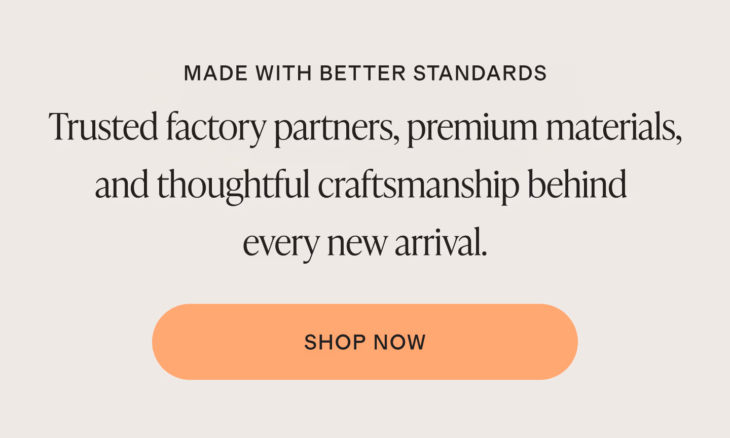 Trusted factory partners, premium materials, and thoughtful craftsmanship behind every new arrival.