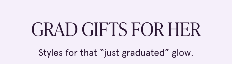Grad gifts for her. Styles for that just graduated glow.