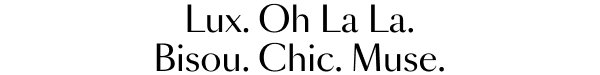 Lux.Oh La La. Bisou. Chic. Muse