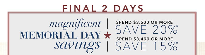 FINAL 2 DAYS | Spend $3,500 or more save 20%* | Spend up to $3,499 save 15%*