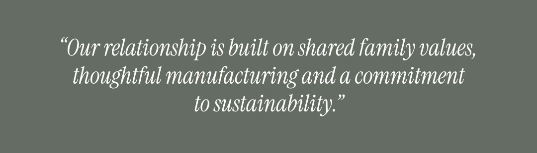 “Our relationship is built on shared family values, thoughtful manufacturing and a commitment to sustainability.”