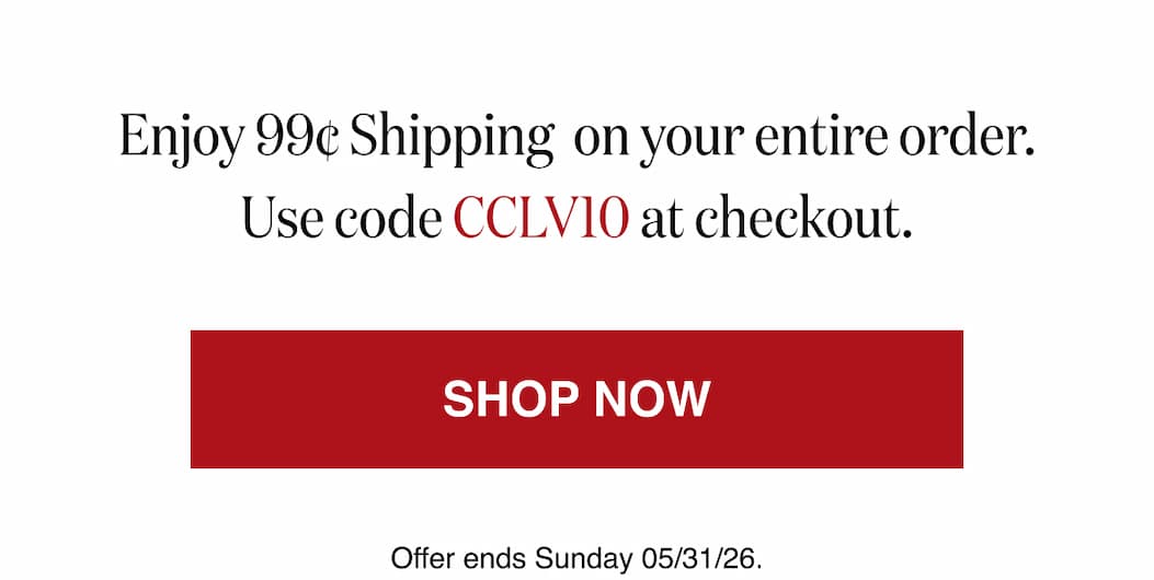 *At checkout, enter promo code CCLV10 to receive 99¢ Shipping on your order. 