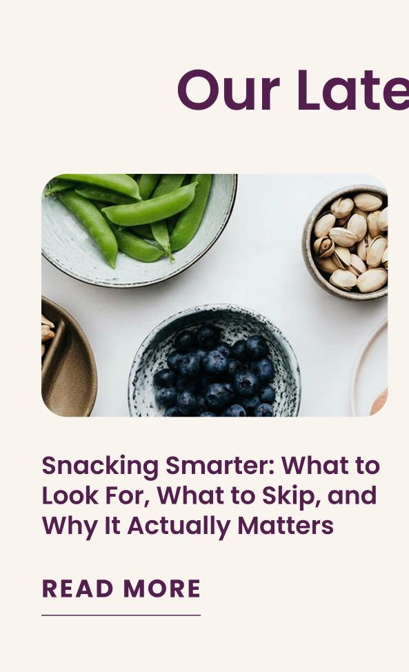 Our Latest Blogs:  Snacking Smarter: What to Look For, What to Skip, and Why It Actually Matters