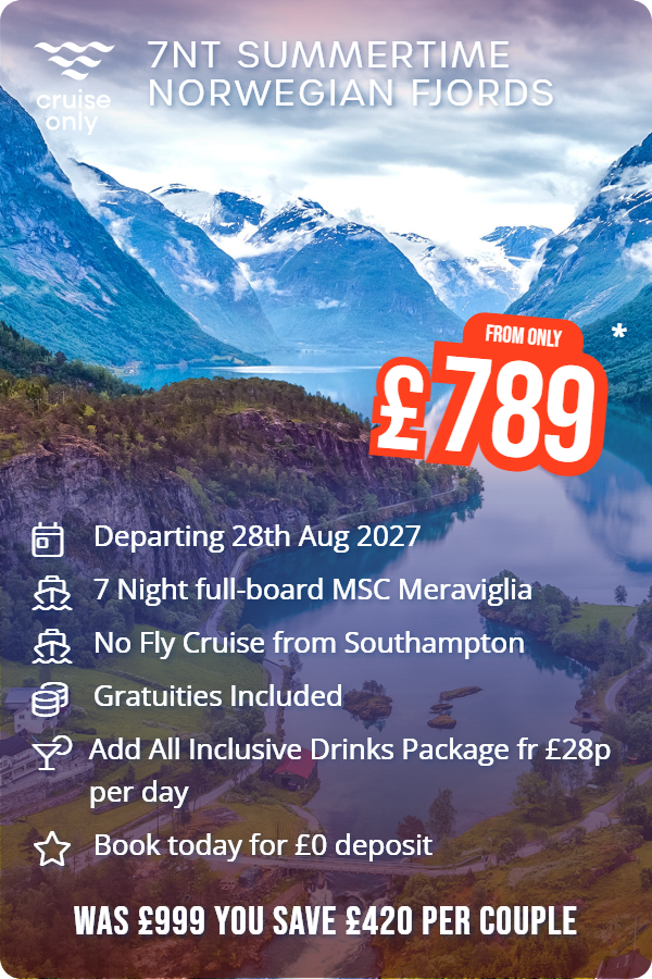 7nt Summertime Norwegian Fjords – Cruise Only promotional image. From £789 Includes: Departing 28th Aug 2027, 7 Night full-board MSC Meraviglia, No Fly Cruise from Southampton, Gratuities Included, Add All Inclusive Drinks Package fr £28p per day, Book today for £0 deposit. WAS £999 YOU SAVE £420 PER COUPLE