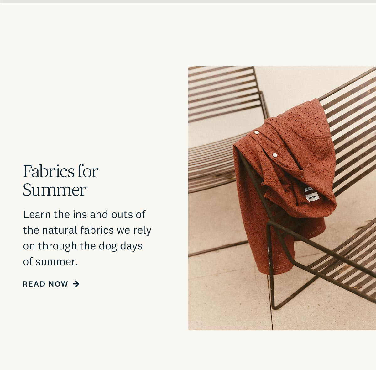 Fabrics for Summer. Learn the ins and outs of the natural fabrics we rely on through the dog days of summer. Read Now. 