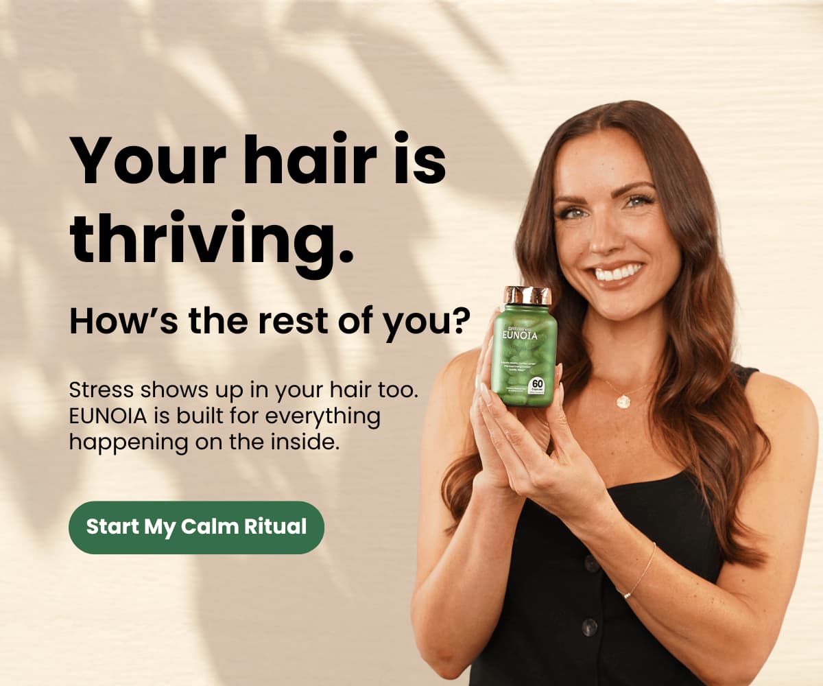 Your hair is thriving. How's the rest of you? Stress shows up in your hair too. EUNOIA is built for everything happening on the inside. Start My Calm Ritual