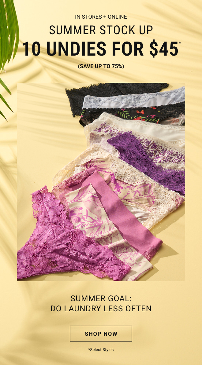 In stores + online Summer stock up 10 undies for $45* (Save up to 75%) Summer Goal: Do Laundry Less Often Shop Now. *Select Styles